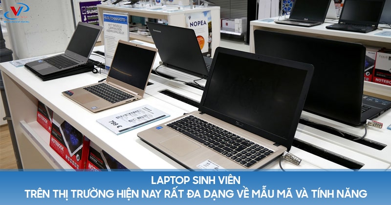 Laptop sinh viên trên thị trường hiện nay rất đa dạng về mẫu mã và tính năng