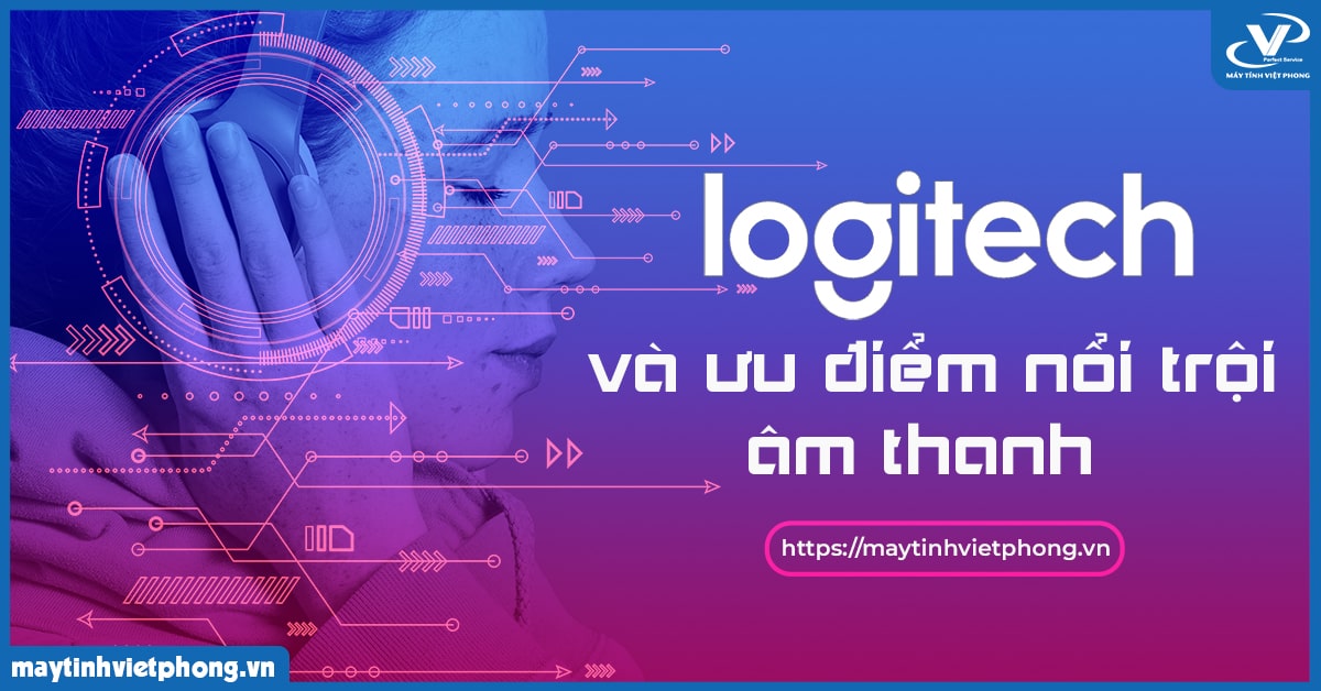Tìm hiểu về thương hiệu Logitech và các ưu điểm nổi trội thiết bị âm thanh của hãng 
