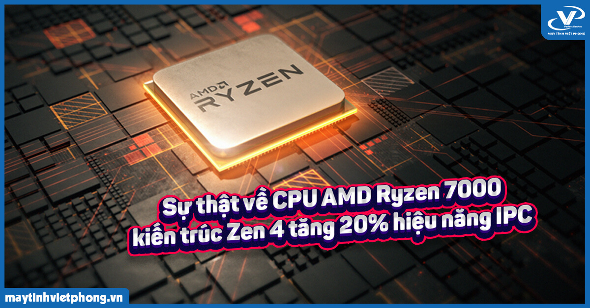 Sự thật về CPU AMD Ryzen 7000 kiến trúc Zen 4 tăng 20% hiệu năng IPC