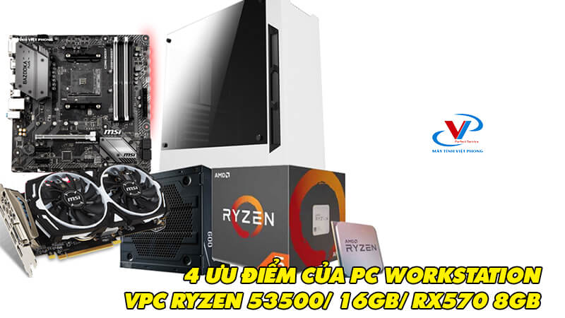 4 ưu điểm của PC WORKSTATION VPC Ryzen 5 3500 / 16GB / RX570 4GB