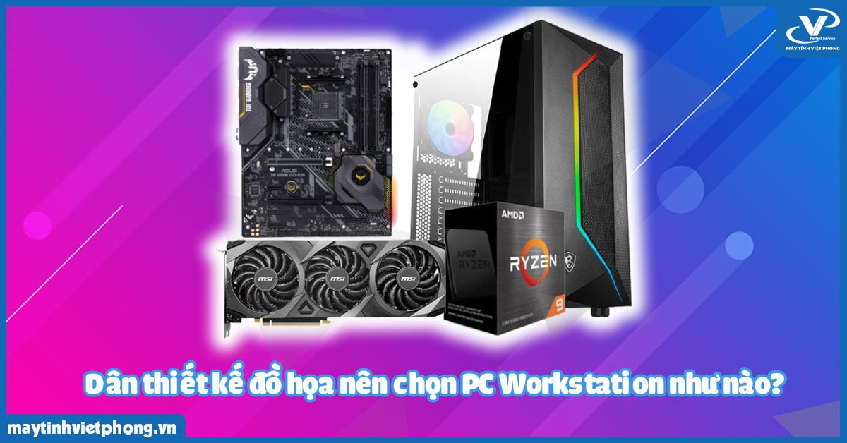 Dân thiết kế đồ họa nên chọn PC Workstation như nào?