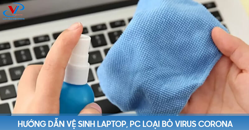 Hướng dẫn vệ sinh laptop, PC loại bỏ virus Corona