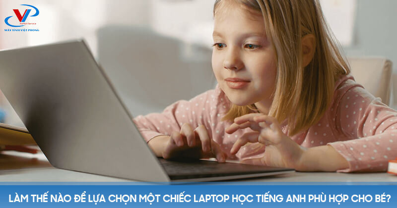 Làm thế nào để lựa chọn một chiếc laptop học tiếng Anh phù hợp cho bé?