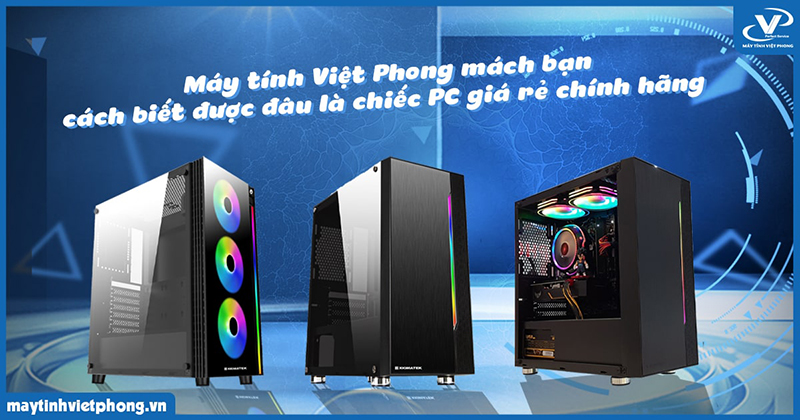 Máy tính Việt Phong mách bạn cách biết được đâu là chiếc PC giá rẻ chính hãng