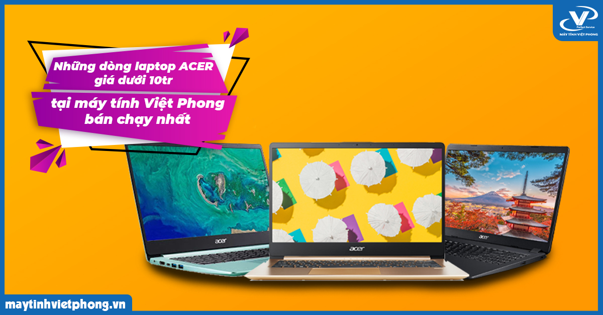 Những dòng laptop ACER giá dưới 10tr tại máy tính Việt Phong đang bán chạy nhất