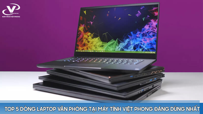 Top 5 dòng laptop văn phòng tại Máy tính Việt Phong đáng dùng nhất