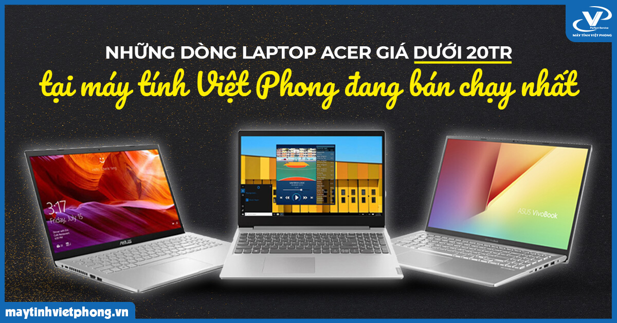 Những dòng laptop ACER giá dưới 20tr tại máy tính Việt Phong đang bán chạy nhất