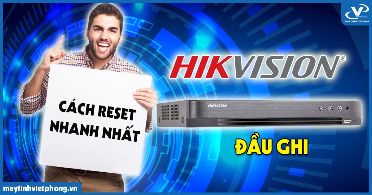 Việt Phong hướng dẫn reset đầu ghi Hikvision nhanh nhất