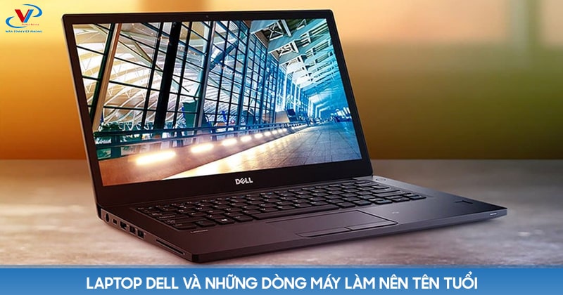 Laptop Dell và những dòng máy làm nên tên tuổi